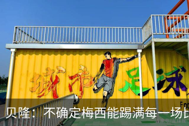 贝隆：不确定梅西能踢满每一场比赛，我认为他需要得到帮助